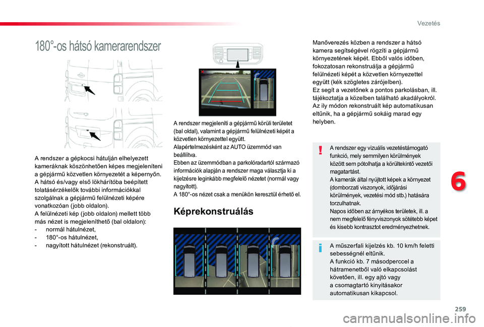 TOYOTA PROACE 2020  Kezelési útmutató (in Hungarian) 259
Proace_hu_Chap06_conduite_ed01-2019
180°-os hátsó kamerarendszer
A rendszer a gépkocsi hátulján elhelyezett kameráknak köszönhetően képes megjeleníteni a gépjármű közvetlen környe