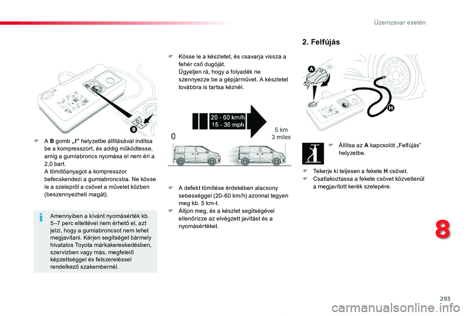TOYOTA PROACE 2020  Kezelési útmutató (in Hungarian) 293
Proace_hu_Chap08_En-cas-de-panne_ed01-2019
Amennyiben a kívánt nyomásérték kb. 5 –7 perc elteltével nem érhető el, azt jelzi, hogy a gumiabroncsot nem lehet megjavítani. Kérjen segíts