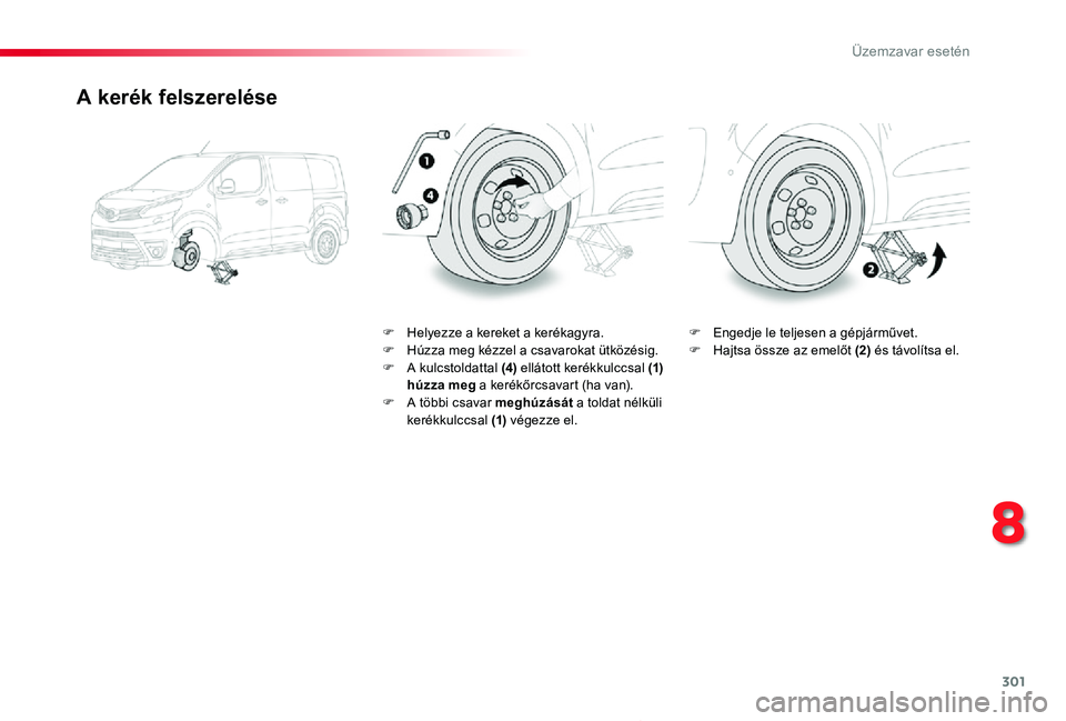 TOYOTA PROACE 2020  Kezelési útmutató (in Hungarian) 301
Proace_hu_Chap08_En-cas-de-panne_ed01-2019
A kerék felszerelése
F Helyezze a kereket a kerékagyra.F Húzza meg kézzel a csavarokat ütközésig.F A kulcstoldattal (4) ellátott kerékkulccsal 