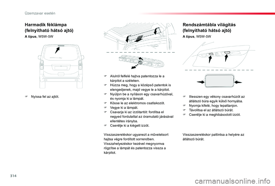 TOYOTA PROACE 2020  Kezelési útmutató (in Hungarian) 314
Proace_hu_Chap08_En-cas-de-panne_ed01-2019
Visszaszereléskor pattintsa a helyére az átlátszó búrát.
F Alulról felfelé hajtva patentozza le a kárpitot a széleken.F Húzza meg, hogy a kö