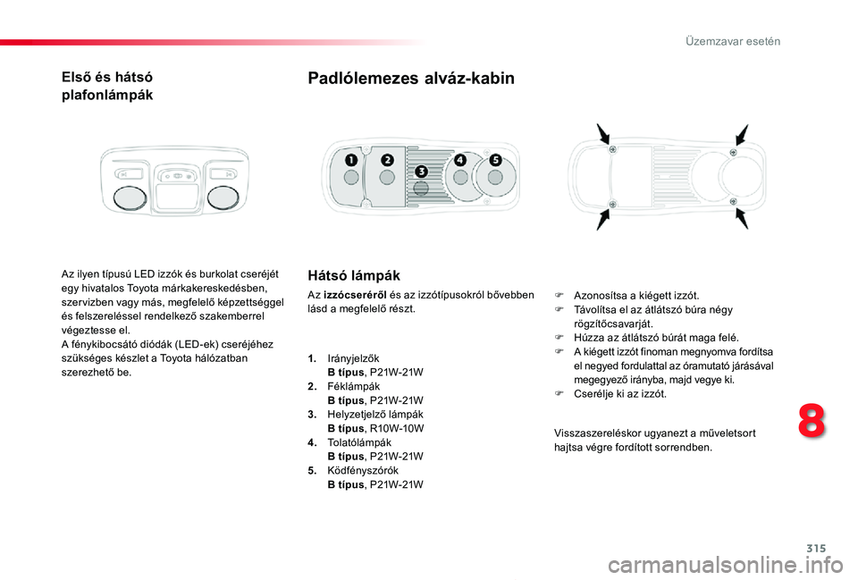 TOYOTA PROACE 2020  Kezelési útmutató (in Hungarian) 315
Proace_hu_Chap08_En-cas-de-panne_ed01-2019
Első és hátsó
plafonlámpák
Az ilyen típusú LED izzók és burkolat cseréjét egy hivatalos Toyota márkakereskedésben, szer vizben vagy más, m