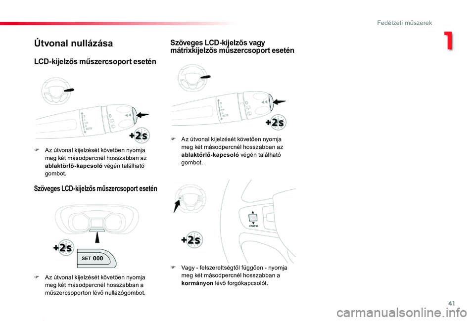TOYOTA PROACE 2020  Kezelési útmutató (in Hungarian) 41
Proace_hu_Chap01_instruments-de-bord_ed01-2019
Útvonal nullázása
Szöveges LCD-kijelzős műszercsoport esetén
F Az útvonal kijelzését követően nyomja meg két másodpercnél hosszabban az