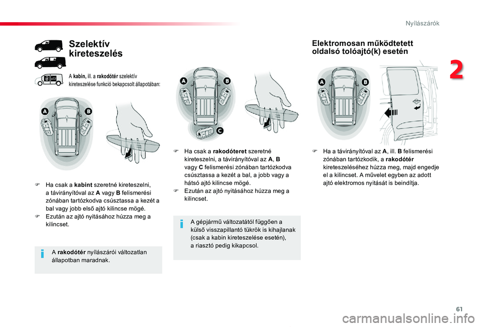 TOYOTA PROACE 2020  Kezelési útmutató (in Hungarian) 61
Proace_hu_Chap02_ouvertures_ed01-2019
A gépjármű változatától függően a 
külső visszapillantó tükrök is kihajlanak (csak a kabin kireteszelése esetén), a riasztó pedig kikapcsol.
A 