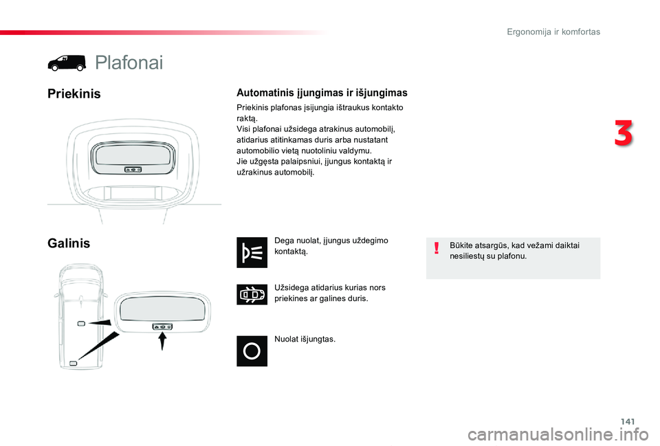 TOYOTA PROACE 2020  Eksploatavimo vadovas (in Lithuanian) 141
Proace_lt_Chap03_ergonomie-et-confort_ed01-2019
Nuolat išjungtas.
Užsidega atidarius kurias nors priekines ar galines duris.
Dega nuolat, į jungus uždegimo kontaktą.Galinis
Plafonai
Priekinis