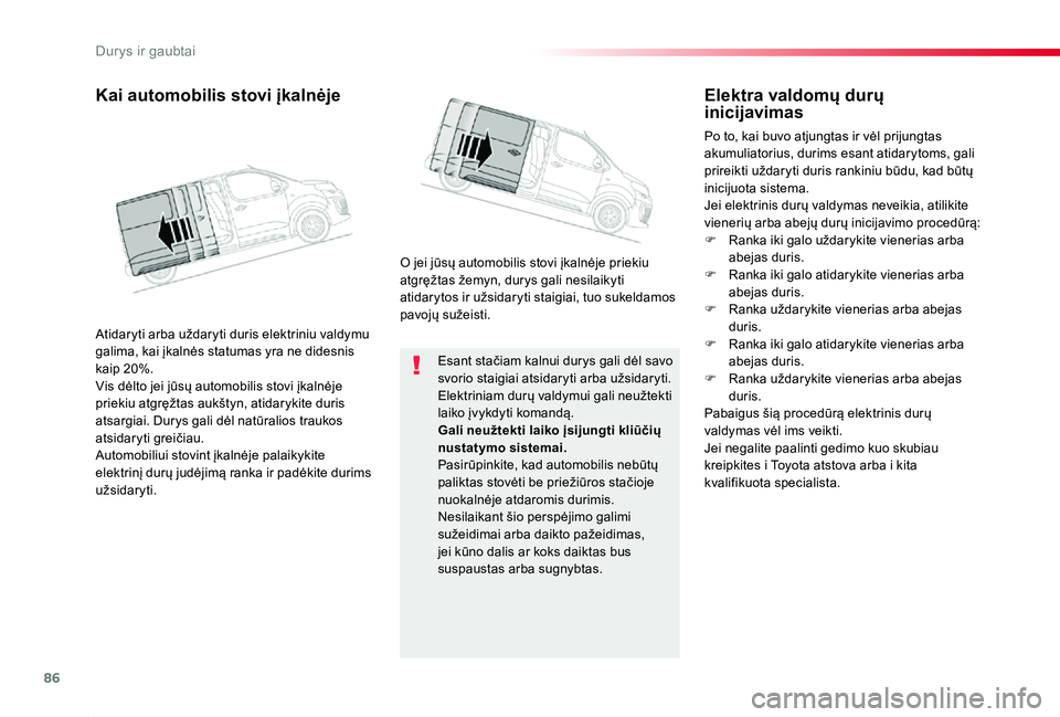 TOYOTA PROACE 2020  Eksploatavimo vadovas (in Lithuanian) 86
Proace_lt_Chap02_ouvertures_ed01-2019
Esant stačiam kalnui durys gali dėl savo svorio staigiai atsidaryti arba užsidaryti.Elektriniam durų valdymui gali neužtekti laiko įvykdyti komandą.Gali