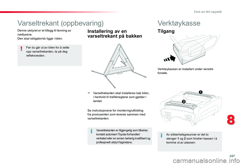 TOYOTA PROACE 2020  Instruksjoner for bruk (in Norwegian) 287
Proace_no_Chap08_En-cas-de-panne_ed01-2019
Varseltrekant (oppbevaring)
Før du går ut av bilen for å sette opp varseltrekanten, ta på deg refleksvesten.
Denne utstyret er et tillegg til tenning