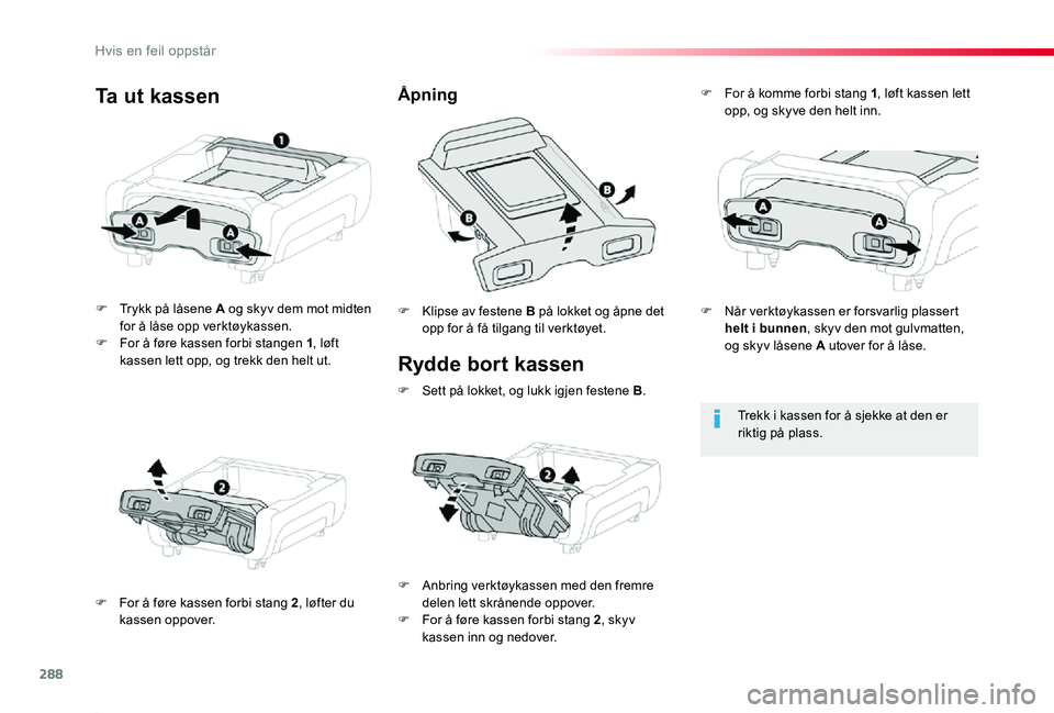 TOYOTA PROACE 2020  Instruksjoner for bruk (in Norwegian) 288
Proace_no_Chap08_En-cas-de-panne_ed01-2019
Rydde bort kassen
F Trykk på låsene A og skyv dem mot midten for å låse opp verktøykassen.F For å føre kassen forbi stangen 1, løft kassen lett o