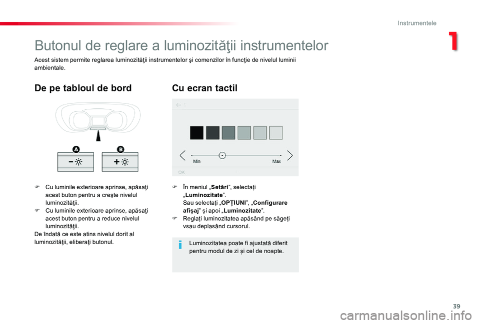 TOYOTA PROACE 2020  Manual de utilizare (in Romanian) 39
Butonul de reglare a luminozităţii instrumentelor
F Cu luminile exterioare aprinse, apăsaţi acest buton pentru a creşte nivelul luminozităţii.F Cu luminile exterioare aprinse, apăsaţi aces