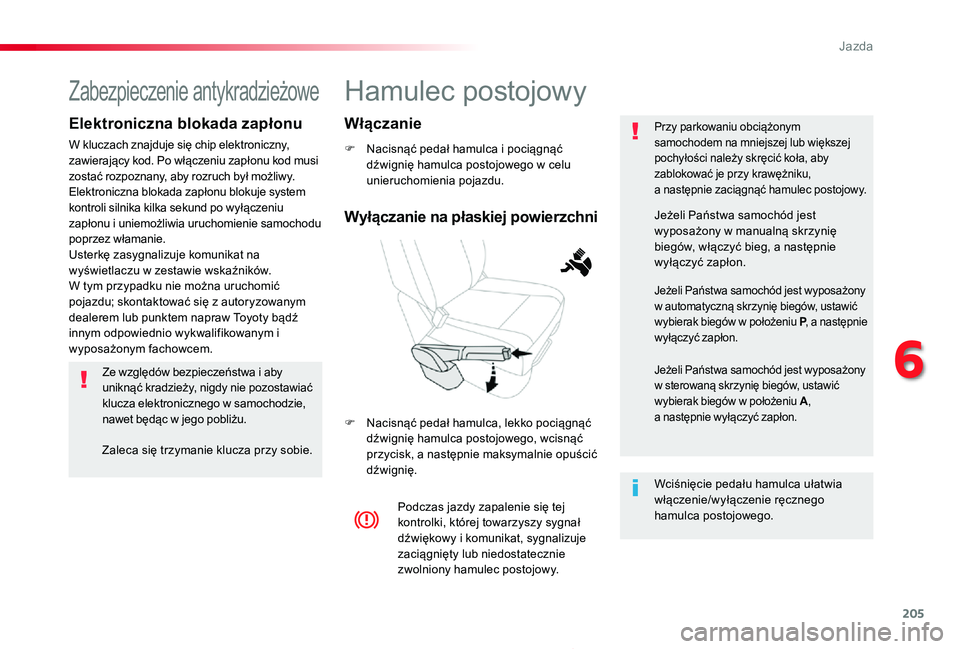 TOYOTA PROACE 2020  Instrukcja obsługi (in Polish) 205
Proace_pl_Chap06_conduite_ed01-2019
Hamulec postojowy
F Nacisnąć pedał hamulca i pociągnąć dźwignię hamulca postojowego w celu unieruchomienia pojazdu.
F Nacisnąć pedał hamulca, lekko p