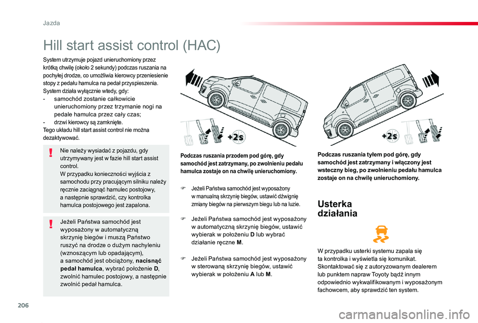 TOYOTA PROACE 2020  Instrukcja obsługi (in Polish) 206
Proace_pl_Chap06_conduite_ed01-2019
Hill start assist control (HAC)
System utrzymuje pojazd unieruchomiony przez krótką chwilę (około 2 sekundy) podczas ruszania na pochyłej drodze, co umożl