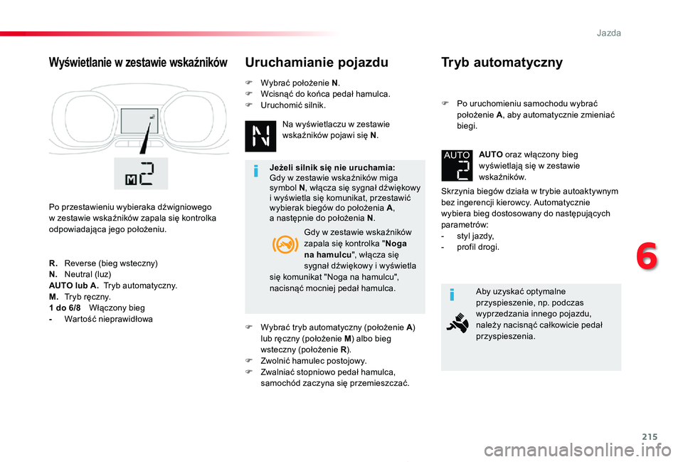 TOYOTA PROACE 2020  Instrukcja obsługi (in Polish) 215
Proace_pl_Chap06_conduite_ed01-2019
Tryb automatyczny
F Po uruchomieniu samochodu wybrać położenie A, aby automatycznie zmieniać biegi.
Skrzynia biegów działa w trybie autoaktywnym bez inger