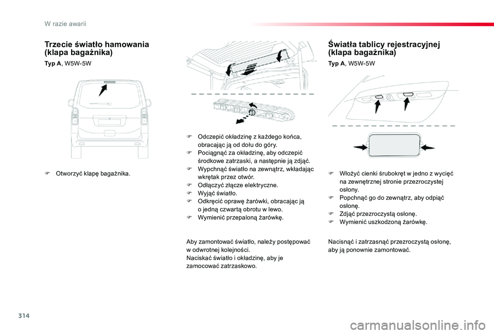 TOYOTA PROACE 2020  Instrukcja obsługi (in Polish) 314
Proace_pl_Chap08_En-cas-de-panne_ed01-2019
Nacisnąć i zatrzasnąć przezroczystą osłonę, aby ją ponownie zamontować.
F Odczepić okładzinę z każdego końca, obracając ją od dołu do g