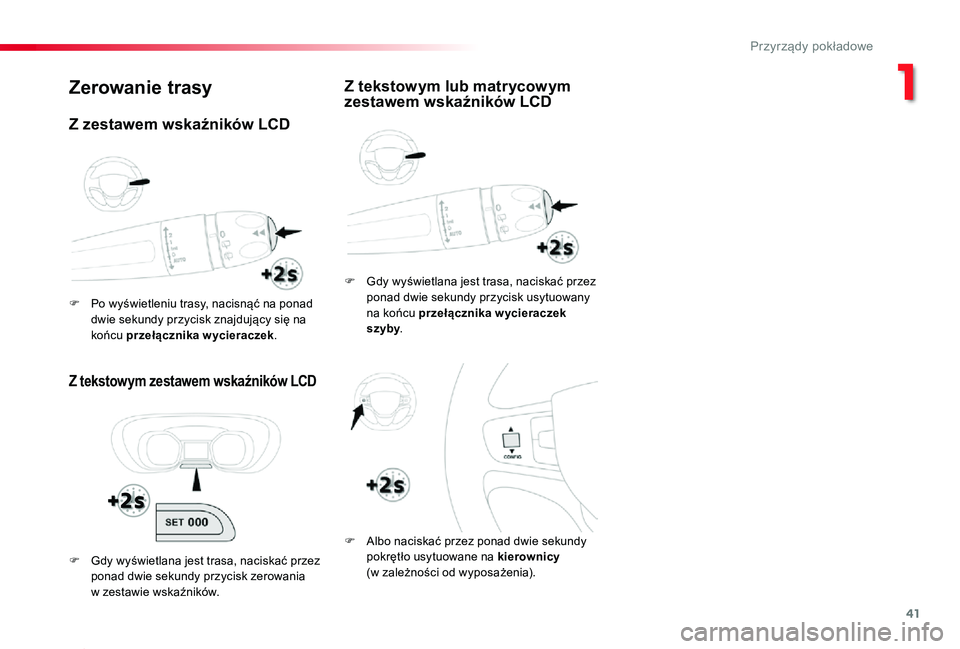 TOYOTA PROACE 2020  Instrukcja obsługi (in Polish) 41
Proace_pl_Chap01_instruments-de-bord_ed01-2019
Zerowanie trasy
Z tekstowym zestawem wskaźników LCD
F Gdy wyświetlana jest trasa, naciskać przez ponad dwie sekundy przycisk usytuowany na końcu 
