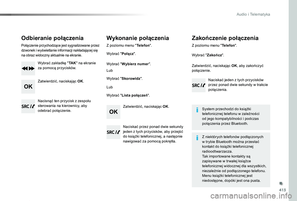 TOYOTA PROACE 2020  Instrukcja obsługi (in Polish) 413
Proace_pl_Chap10d_RD6_ed01-2019
Odbieranie połączenia
Połączenie przychodzące jest sygnalizowane przez dzwonek i wyświetlanie informacji nakładającej się na obraz widoczny aktualnie na ek