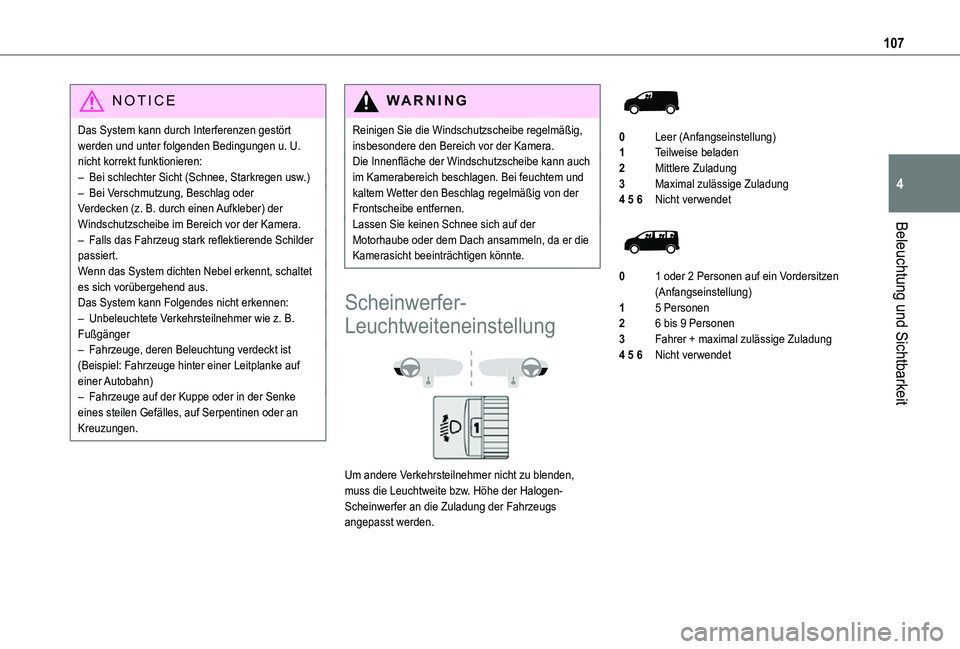 TOYOTA PROACE 2021  Betriebsanleitungen (in German) 107
Beleuchtung und Sichtbarkeit
4
NOTIC E
Das System kann durch Interferenzen gestört werden und unter folgenden Bedingungen u. U. nicht korrekt funktionieren:– Bei schlechter Sicht (Schnee, Stark
