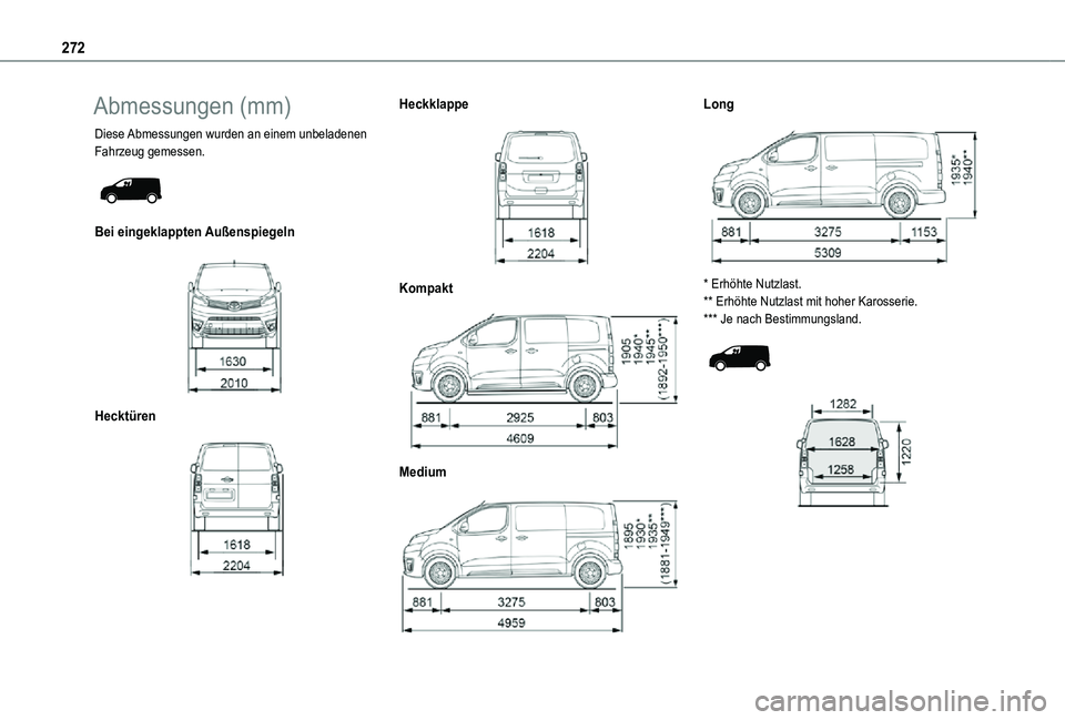 TOYOTA PROACE 2021  Betriebsanleitungen (in German) 272
Abmessungen (mm)
Diese Abmessungen wurden an einem unbeladenen Fahrzeug gemessen. 
 
Bei eingeklappten Außenspiegeln 
 
Hecktüren 
 
Heckklappe 
 
Kompakt 
 
Medium 
 
Long 
 
* Erhöhte Nutzlas
