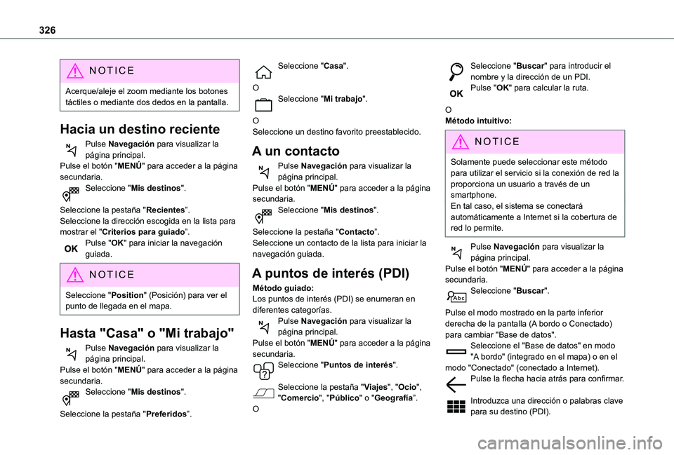 TOYOTA PROACE 2021  Manuale de Empleo (in Spanish) 326
NOTIC E
Acerque/aleje el zoom mediante los botones táctiles o mediante dos dedos en la pantalla.
Hacia un destino reciente
Pulse Navegación para visualizar la página principal.Pulse el botón &