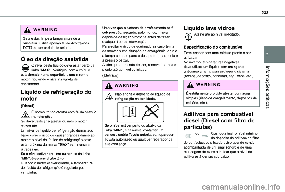 TOYOTA PROACE 2021  Manual de utilização (in Portuguese) 233
Informações práticas
7
WARNI NG
Se atestar, limpe a tampa antes de a substituir. Utilize apenas fluido dos travões DOT4 de um recipiente selado.
Óleo da direção assistida
O nível deste lí