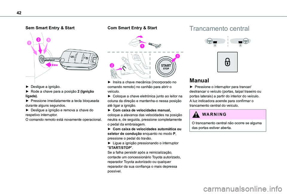 TOYOTA PROACE 2021  Manual de utilização (in Portuguese) 42
Sem Smart Entry & Start 
 
► Desligue a ignição.► Rode a chave para a posição 2 (Ignição ligada).► Pressione imediatamente a tecla bloqueada durante alguns segundos.► Desligue a igni