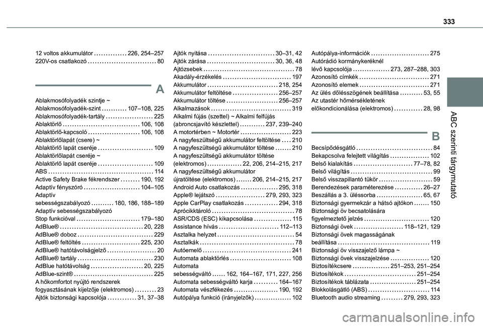 TOYOTA PROACE 2021 Kezelési útmutató (in Hungarian) 333
ABC szerinti tárgymutató
12 voltos akkumulátor 226, 254–257220V-os csatlakozó 80
A
Ablakmosófolyadék szintje ~ Ablakmosófolyadék-szint 107–108, 225Ablakmosófolyadék-tartály TOYOTA PROACE 2021 Kezelési útmutató (in Hungarian) 333
ABC szerinti tárgymutató
12 voltos akkumulátor 226, 254–257220V-os csatlakozó 80
A
Ablakmosófolyadék szintje ~ Ablakmosófolyadék-szint 107–108, 225Ablakmosófolyadék-tartály