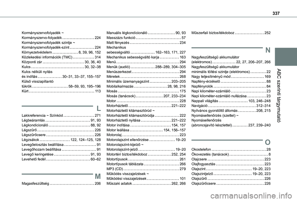 TOYOTA PROACE 2021 Kezelési útmutató (in Hungarian) 337
ABC szerinti tárgymutató
Kormányszervofolyadék ~ Kormányszervo-folyadék 224Kormányszervofolyadék szintje ~ Kormányszervofolyadék-szint 224Környezetvédelem 8, 39, 96, 152Közleke TOYOTA PROACE 2021 Kezelési útmutató (in Hungarian) 337
ABC szerinti tárgymutató
Kormányszervofolyadék ~ Kormányszervo-folyadék 224Kormányszervofolyadék szintje ~ Kormányszervofolyadék-szint 224Környezetvédelem 8, 39, 96, 152Közleke