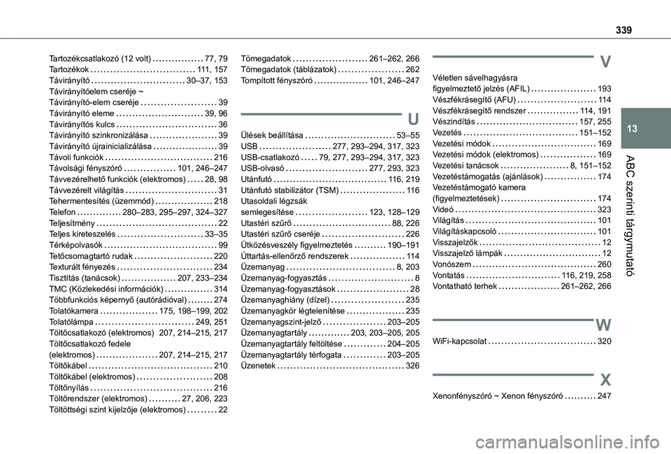TOYOTA PROACE 2021 Kezelési útmutató (in Hungarian) 339
ABC szerinti tárgymutató
13
Tartozékcsatlakozó (12 volt) 77, 79Tartozékok 111, 157Távirányító 30–37, 153Távirányítóelem cseréje ~ Távirányító-elem cseréje 39Távirán TOYOTA PROACE 2021 Kezelési útmutató (in Hungarian) 339
ABC szerinti tárgymutató
13
Tartozékcsatlakozó (12 volt) 77, 79Tartozékok 111, 157Távirányító 30–37, 153Távirányítóelem cseréje ~ Távirányító-elem cseréje 39Távirán