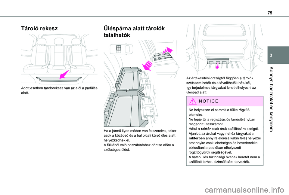 TOYOTA PROACE 2021  Kezelési útmutató (in Hungarian) 75
Könnyű használat és kényelem
3
Tároló rekesz 
 
Adott esetben tárolórekesz van az elöl a padülés alatt.
Üléspárna alatt tárolók 
találhatók 
 
Ha a jármű ilyen módon van felsz