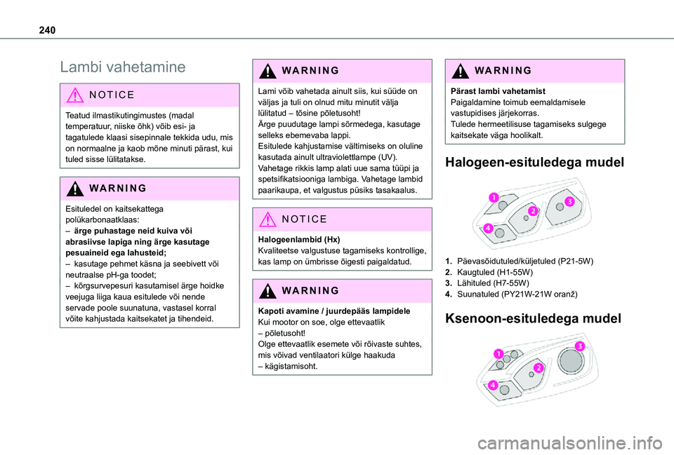 TOYOTA PROACE 2021  Kasutusjuhend (in Estonian) 240
Lambi vahetamine
NOTIC E
Teatud ilmastikutingimustes (madal temperatuur, niiske õhk) võib esi- ja tagatulede klaasi sisepinnale tekkida udu, mis on normaalne ja kaob mõne minuti pärast, kui tu