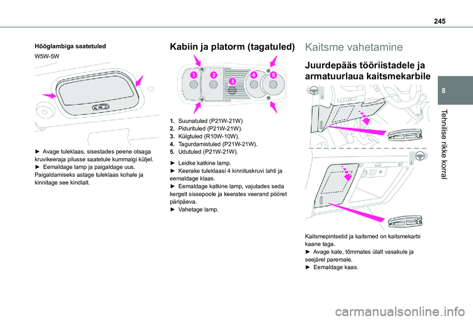 TOYOTA PROACE 2021  Kasutusjuhend (in Estonian) 245
Tehnilise rikke korral
8
Hõõglambiga saatetuled
W5W-5W 
 
► Avage tuleklaas, sisestades peene otsaga kruvikeeraja pilusse saatetule kummalgi küljel.►  Eemaldage lamp ja paigaldage uus.Paiga