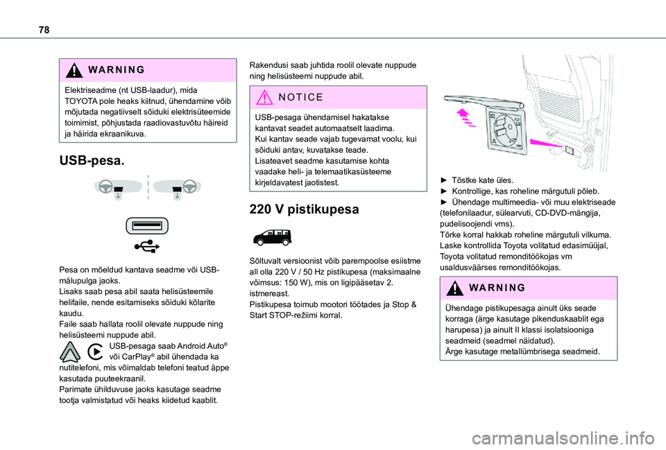 TOYOTA PROACE 2021  Kasutusjuhend (in Estonian) 78
WARNI NG
Elektriseadme (nt USB-laadur), mida TOYOTA pole heaks kiitnud, ühendamine võib mõjutada negatiivselt sõiduki elektrisüteemide toimimist, põhjustada raadiovastuvõtu häireid ja häir