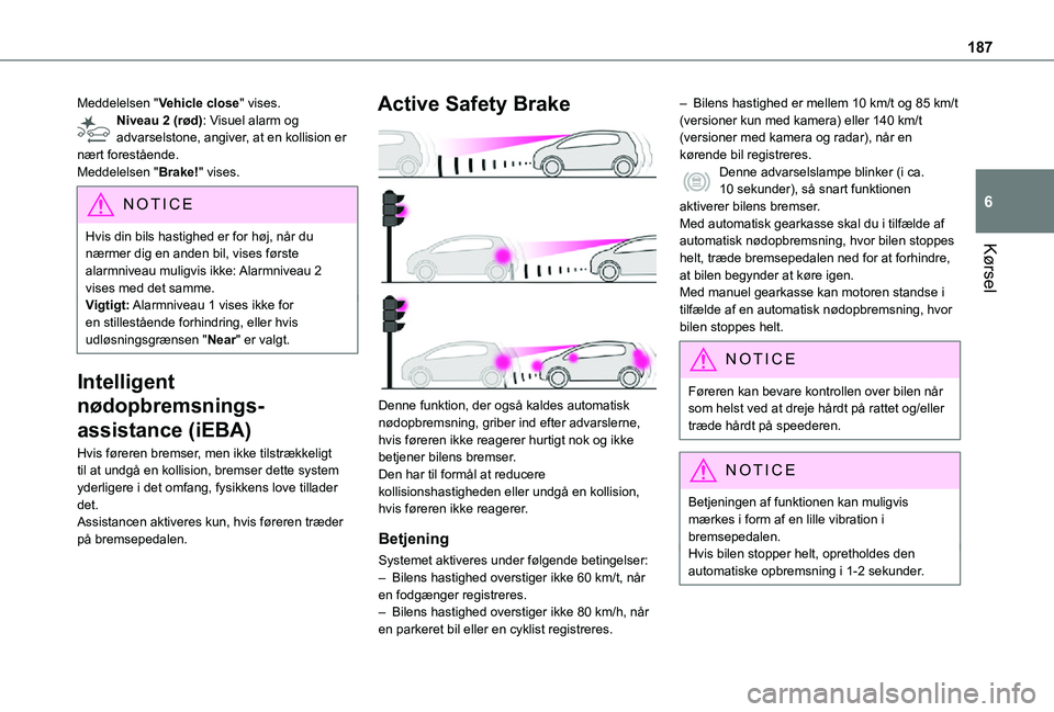 TOYOTA PROACE 2021 Brugsanvisning (in Danish) 187
Kørsel
6
Meddelelsen "Vehicle close" vises.Niveau 2 (rød): Visuel alarm og advarselstone, angiver, at en kollision er nært forestående.Meddelelsen "Brake!" vises.
NOTIC E
Hvis TOYOTA PROACE 2021 Brugsanvisning (in Danish) 187
Kørsel
6
Meddelelsen "Vehicle close" vises.Niveau 2 (rød): Visuel alarm og advarselstone, angiver, at en kollision er nært forestående.Meddelelsen "Brake!" vises.
NOTIC E
Hvis