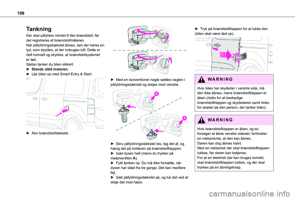 TOYOTA PROACE 2021  Brugsanvisning (in Danish) 198
Tankning
Der skal påfyldes mindst 8 liter brændstof, før det registreres af brændstofmåleren.Når påfyldningsdækslet åbnes, kan der høres en lyd, som skyldes, at der indsuges luft. Dette 