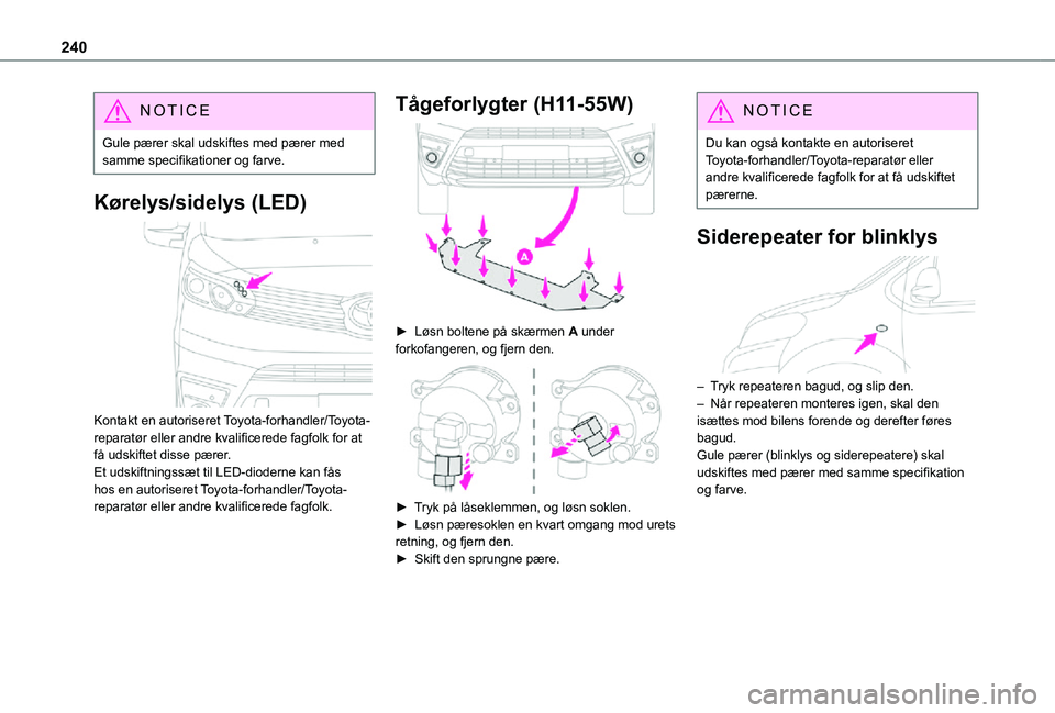 TOYOTA PROACE 2021  Brugsanvisning (in Danish) 240
NOTIC E
Gule pærer skal udskiftes med pærer med samme specifikationer og farve.
Kørelys/sidelys (LED) 
 
Kontakt en autoriseret Toyota-forhandler/Toyota-reparatør eller andre kvalificerede fag