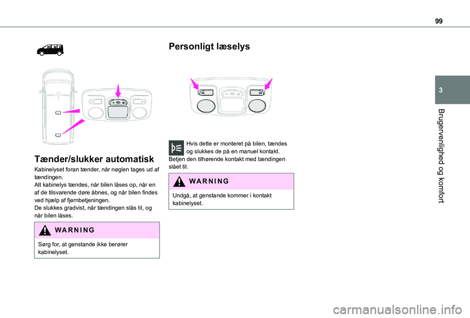 TOYOTA PROACE 2021  Brugsanvisning (in Danish) 99
Brugervenlighed og komfort
3
  
 
Tænder/slukker automatisk
Kabinelyset foran tænder, når nøglen tages ud af tændingen.Alt kabinelys tændes, når bilen låses op, når en af de tilsvarende d�