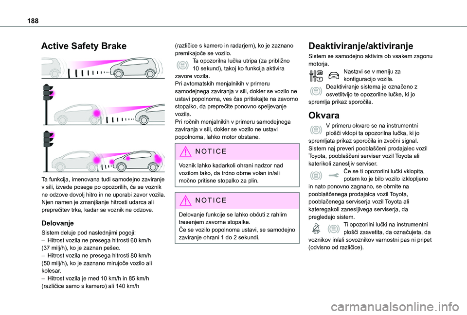 TOYOTA PROACE 2021 Navodila Za Uporabo (in Slovenian) 188
Active Safety Brake
Ta funkcija, imenovana tudi samodejno zaviranje v sili, izvede posege po opozorilih, če se voznik ne odzove dovolj hitro in ne uporabi zavor vozila.Njen namen je zmanjšanj TOYOTA PROACE 2021 Navodila Za Uporabo (in Slovenian) 188
Active Safety Brake
Ta funkcija, imenovana tudi samodejno zaviranje v sili, izvede posege po opozorilih, če se voznik ne odzove dovolj hitro in ne uporabi zavor vozila.Njen namen je zmanjšanj