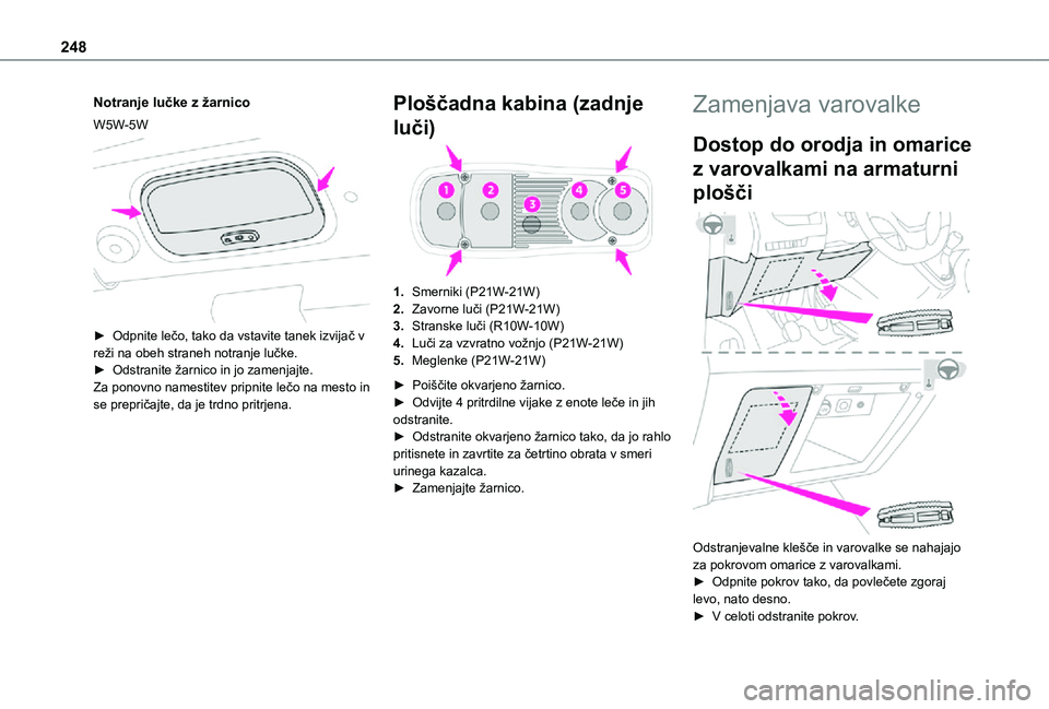 TOYOTA PROACE 2021  Navodila Za Uporabo (in Slovenian) 248
Notranje lučke z žarnico
W5W-5W 
 
► Odpnite lečo, tako da vstavite tanek izvijač v reži na obeh straneh notranje lučke.► Odstranite žarnico in jo zamenjajte.Za ponovno namestitev pripn