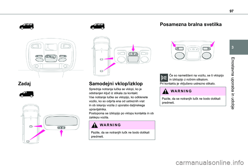 TOYOTA PROACE 2021  Navodila Za Uporabo (in Slovenian) 97
Enostavna uporaba in udobje
3
  
 
Zadaj 
  
  
  
 
Samodejni vklop/izklop
Sprednja notranja lučka se vklopi, ko je odstranjen ključ iz stikala za kontakt.Vse notranje lučke se vklopijo, ko odk