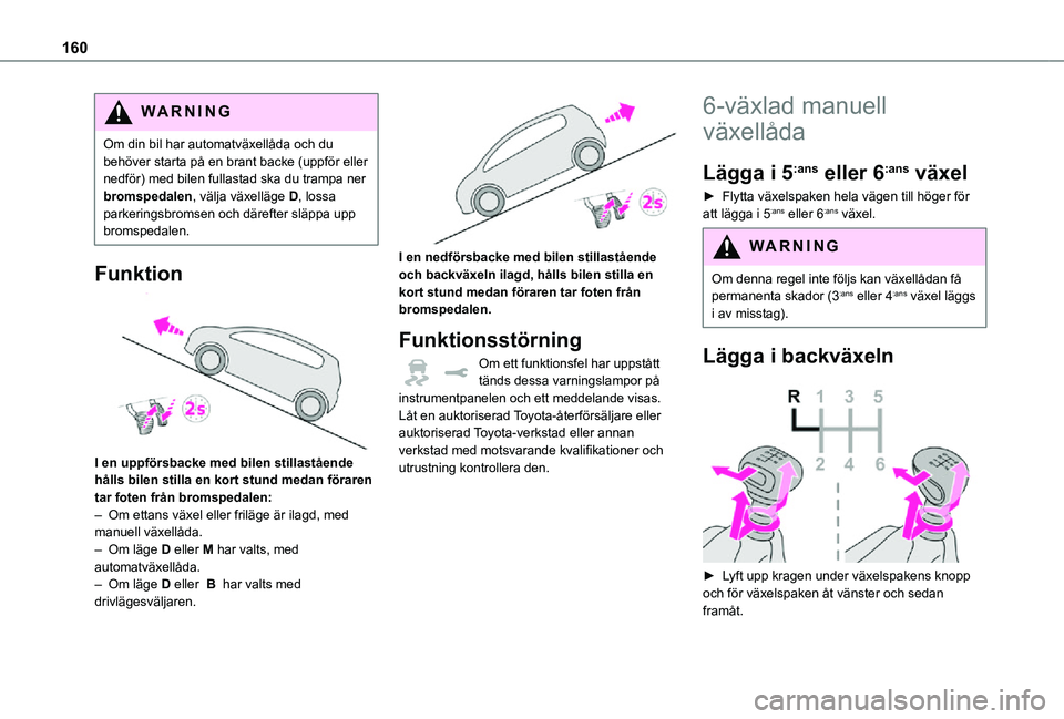 TOYOTA PROACE 2021  Bruksanvisningar (in Swedish) 160
WARNI NG
Om din bil har automatväxellåda och du behöver starta på en brant backe (uppför eller nedför) med bilen fullastad ska du trampa ner bromspedalen, välja växelläge D, lossa parkeri