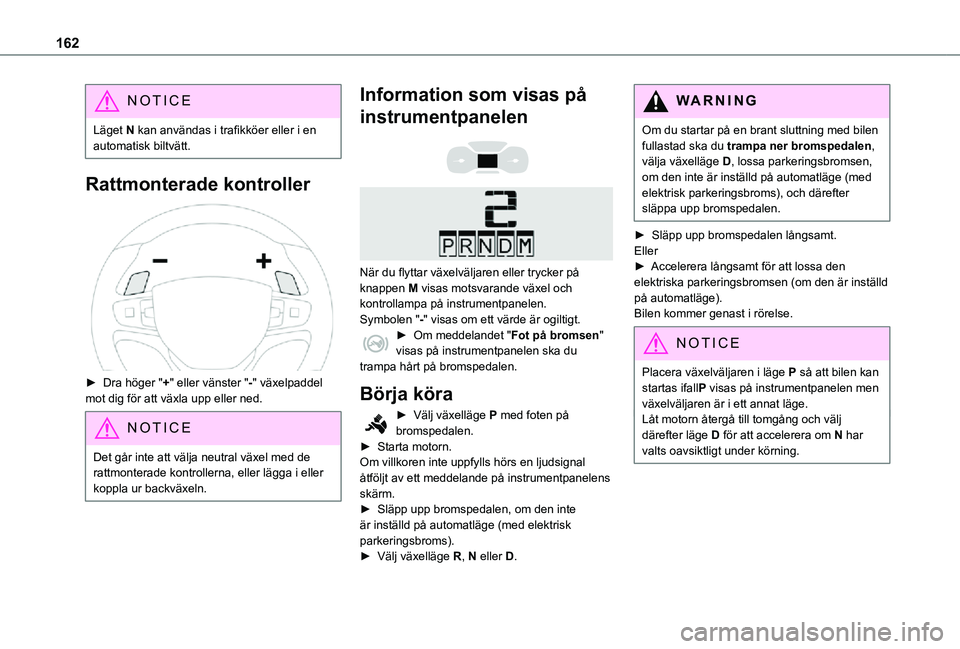 TOYOTA PROACE 2021  Bruksanvisningar (in Swedish) 162
NOTIC E
Läget N kan användas i trafikköer eller i en automatisk biltvätt.
Rattmonterade kontroller 
 
► Dra höger "+" eller vänster "-" växelpaddel mot dig för att växla