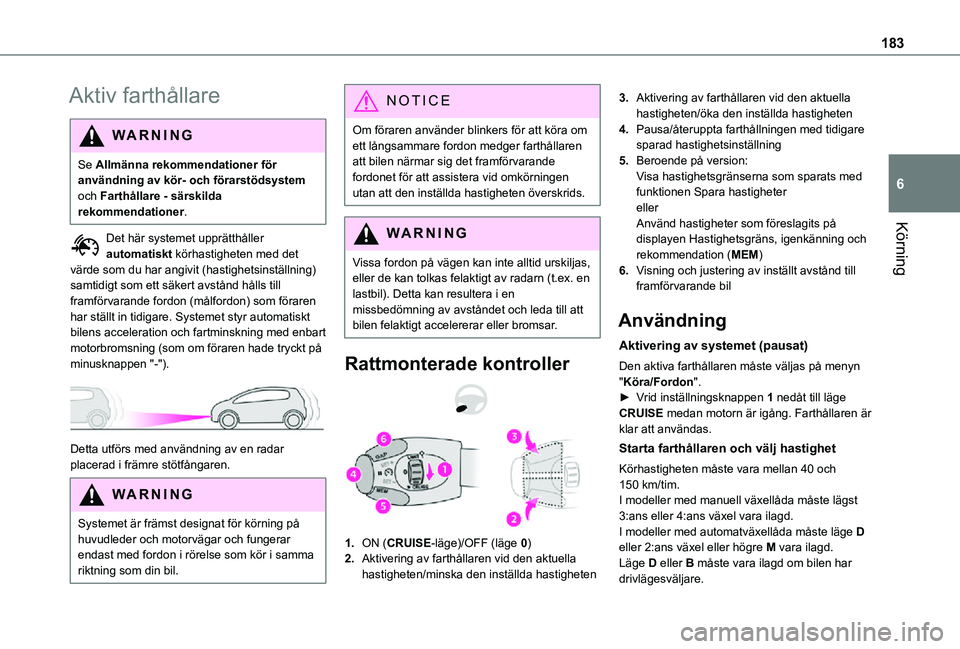 TOYOTA PROACE 2021  Bruksanvisningar (in Swedish) 183
Körning
6
Aktiv farthållare
WARNI NG
Se Allmänna rekommendationer för användning av kör- och förarstödsystem och Farthållare - särskilda rekommendationer.
Det här systemet upprätthåll