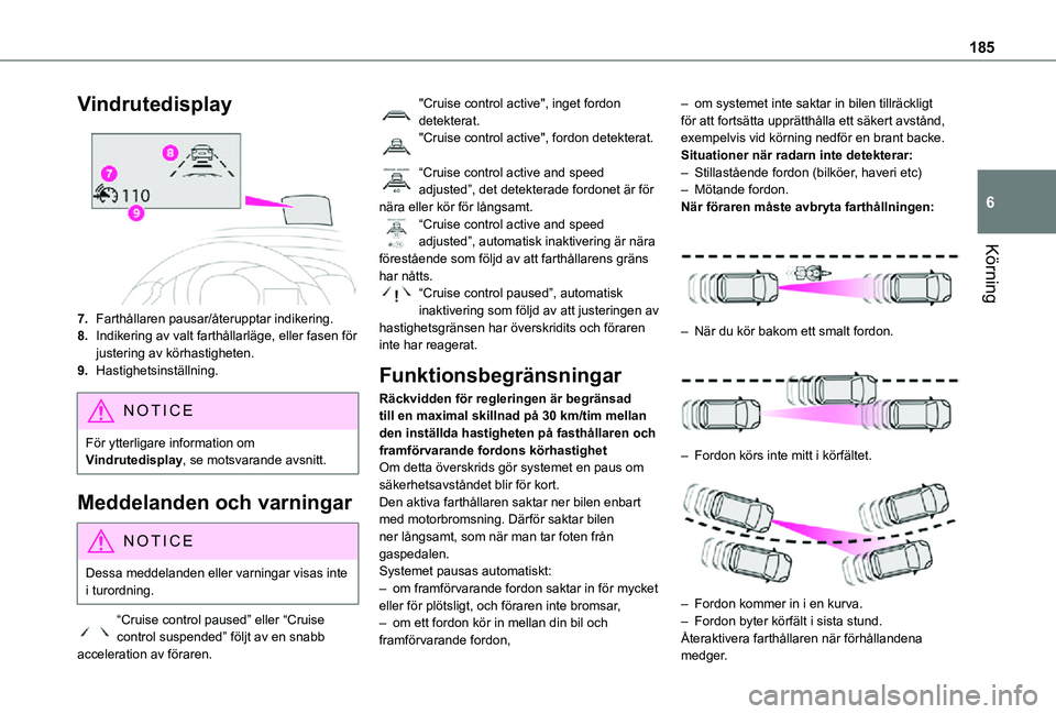 TOYOTA PROACE 2021  Bruksanvisningar (in Swedish) 185
Körning
6
Vindrutedisplay
7.Farthållaren pausar/återupptar indikering.
8.Indikering av valt farthållarläge, eller fasen för justering av körhastigheten.
9.Hastighetsinställning.
NOTIC E
F