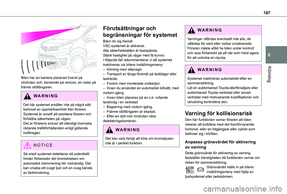 TOYOTA PROACE 2021  Bruksanvisningar (in Swedish) 187
Körning
6
 
Bilen har en kamera placerad överst på vindrutan och, beroende på version, en radar på främre stötfångaren.
WARNI NG
Det här systemet ersätter inte på något sätt behovet a