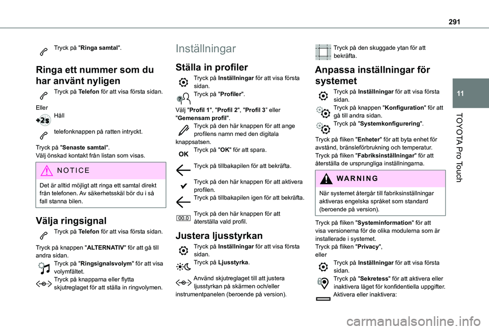 TOYOTA PROACE 2021  Bruksanvisningar (in Swedish) 291
TOYOTA Pro Touch
11
Tryck på "Ringa samtal". 
Ringa ett nummer som du 
har använt nyligen
Tryck på Telefon för att visa första sidan. 
EllerHåll 
telefonknappen på ratten intryckt. 