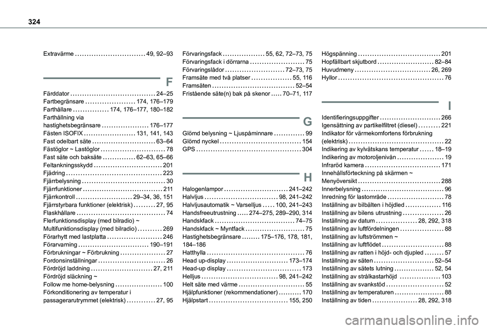 TOYOTA PROACE 2021  Bruksanvisningar (in Swedish) 324
Extravärme   49, 92–93
F
Färddator   24–25Fartbegränsare   174, 176–179Farthållare   174, 176–177, 180–182Farthållning via  hastighetsbegränsare   176–177Fästen ISOFIX   131, 14