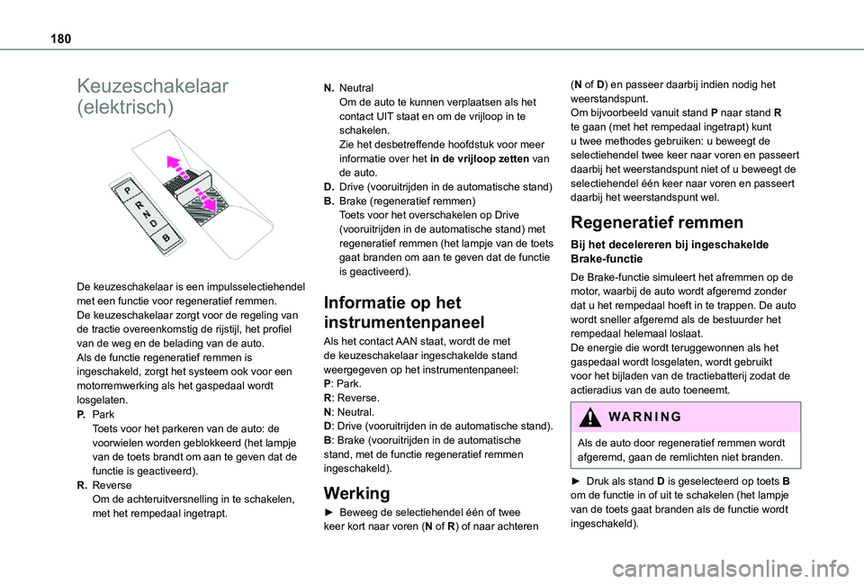TOYOTA PROACE 2021 Instructieboekje (in Dutch) 180
Keuzeschakelaar
(elektrisch)
De keuzeschakelaar is een impulsselectiehendel met een functie voor regeneratief remmen.De keuzeschakelaar zorgt voor de regeling van de tractie overeenkomstig de TOYOTA PROACE 2021 Instructieboekje (in Dutch) 180
Keuzeschakelaar
(elektrisch)
De keuzeschakelaar is een impulsselectiehendel met een functie voor regeneratief remmen.De keuzeschakelaar zorgt voor de regeling van de tractie overeenkomstig de