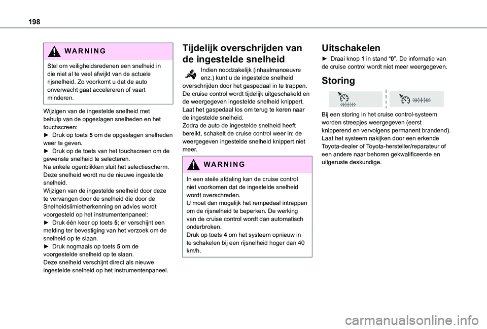 TOYOTA PROACE 2021 Instructieboekje (in Dutch) 198
WARNI NG
Stel om veiligheidsredenen een snelheid in die niet al te veel afwijkt van de actuele rijsnelheid. Zo voorkomt u dat de auto onverwacht gaat accelereren of vaart minderen.
Wijzigen van de TOYOTA PROACE 2021 Instructieboekje (in Dutch) 198
WARNI NG
Stel om veiligheidsredenen een snelheid in die niet al te veel afwijkt van de actuele rijsnelheid. Zo voorkomt u dat de auto onverwacht gaat accelereren of vaart minderen.
Wijzigen van de