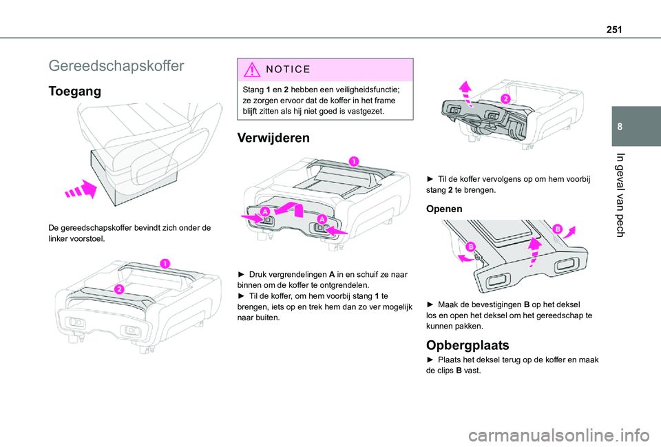 TOYOTA PROACE 2021  Instructieboekje (in Dutch) 251
In geval van pech
8
Gereedschapskoffer
Toegang 
 
De gereedschapskoffer bevindt zich onder de linker voorstoel. 
 
NOTIC E
Stang 1 en 2 hebben een veiligheidsfunctie; ze zorgen ervoor dat de koffe