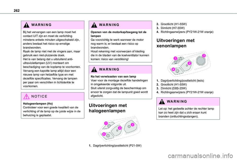 TOYOTA PROACE 2021 Instructieboekje (in Dutch) 262
WARNI NG
Bij het vervangen van een lamp moet het contact UIT zijn en moet de verlichting minstens enkele minuten uitgeschakeld zijn, anders bestaat het risico op ernstige brandwonden.Raak de lamp TOYOTA PROACE 2021 Instructieboekje (in Dutch) 262
WARNI NG
Bij het vervangen van een lamp moet het contact UIT zijn en moet de verlichting minstens enkele minuten uitgeschakeld zijn, anders bestaat het risico op ernstige brandwonden.Raak de lamp