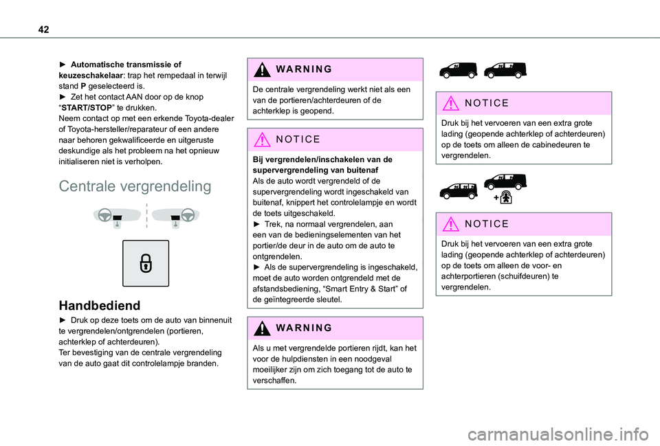 TOYOTA PROACE 2021  Instructieboekje (in Dutch) 42
► Automatische transmissie of keuzeschakelaar: trap het rempedaal in terwijl stand P geselecteerd is.► Zet het contact AAN door op de knop “START/STOP” te drukken.Neem contact op met een er