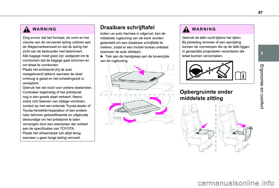 TOYOTA PROACE 2021 Instructieboekje (in Dutch) 67
Ergonomie en comfort
3
WARNI NG
Zorg ervoor dat het formaat, de vorm en het volume van de vervoerde lading voldoen aan de Wegenverkeerswet en dat de lading het zicht van de bestuurder niet belemmer TOYOTA PROACE 2021 Instructieboekje (in Dutch) 67
Ergonomie en comfort
3
WARNI NG
Zorg ervoor dat het formaat, de vorm en het volume van de vervoerde lading voldoen aan de Wegenverkeerswet en dat de lading het zicht van de bestuurder niet belemmer